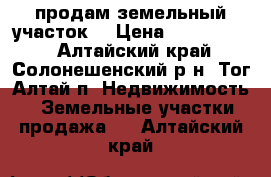 продам земельный участок  › Цена ­ 3 000 000 - Алтайский край, Солонешенский р-н, Тог-Алтай п. Недвижимость » Земельные участки продажа   . Алтайский край